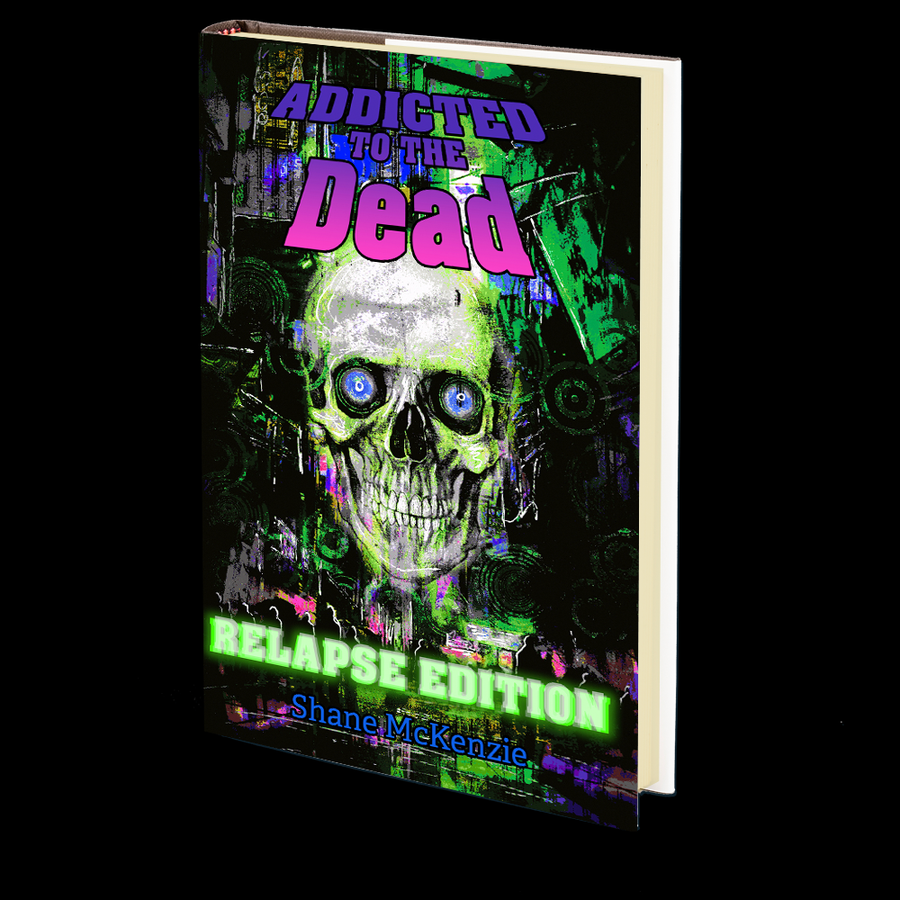 Addicted to the Dead: Relapse Edition by Shane McKenzie