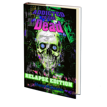 Addicted to the Dead: Relapse Edition by Shane McKenzie
