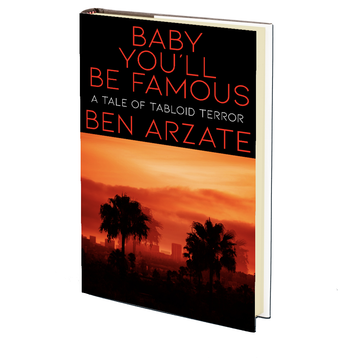 Baby You'll Be Famous: A Tale of Tabloid Terror by Ben Arzate