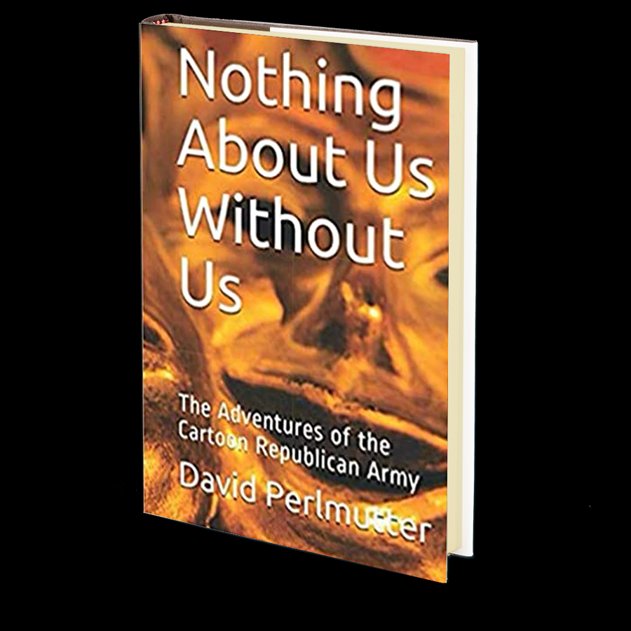 Nothing About Us Without Us: The Adventures Of The Cartoon Republican Army by David Perlmutter