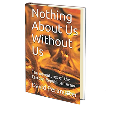 Nothing About Us Without Us: The Adventures Of The Cartoon Republican Army by David Perlmutter