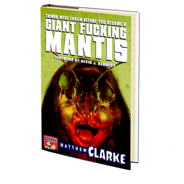 Things Were Easier Before You Became a Giant Fucking Mantis by Matthew A. Clarke