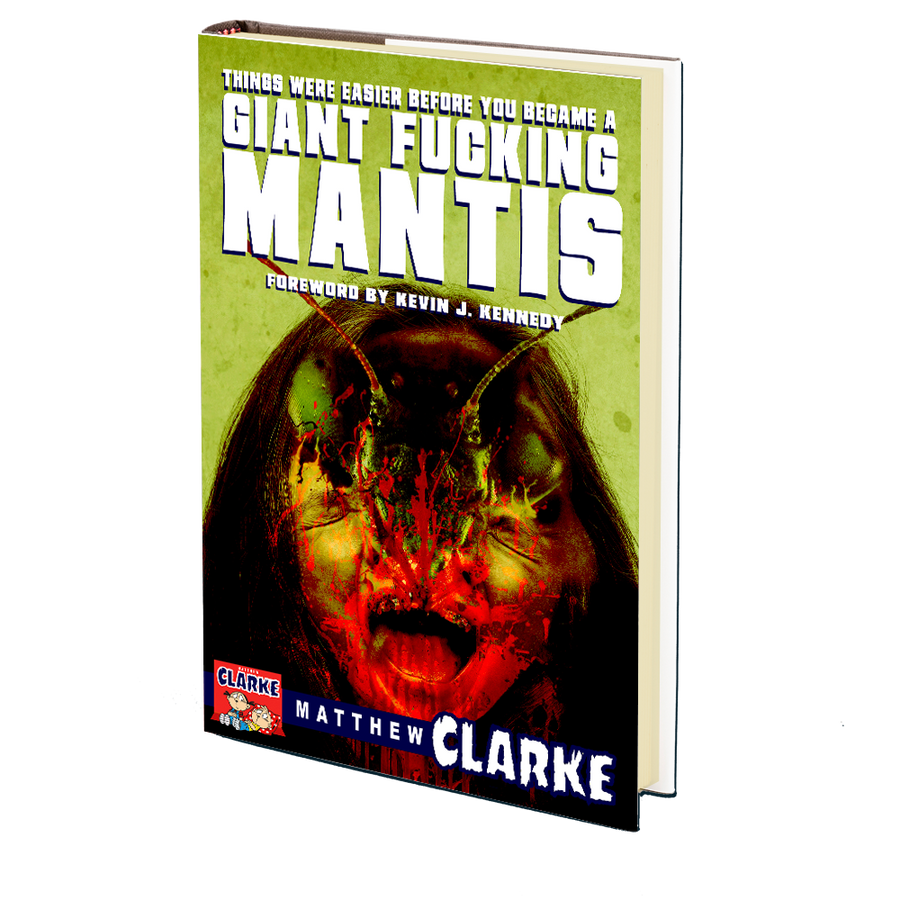Things Were Easier Before You Became a Giant Fucking Mantis by Matthew A. Clarke