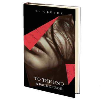 To The End: A Face of Roe by B. Clever