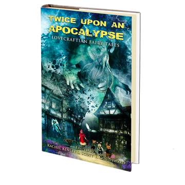 Twice Upon an Apocalypse: Lovecraftian Fairy Tales Edited by Rachel Kenley and Scott T. Goudsward