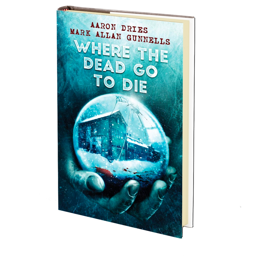 Where the Dead Go to Die by Aaron Dries and Mark Allan Gunnells