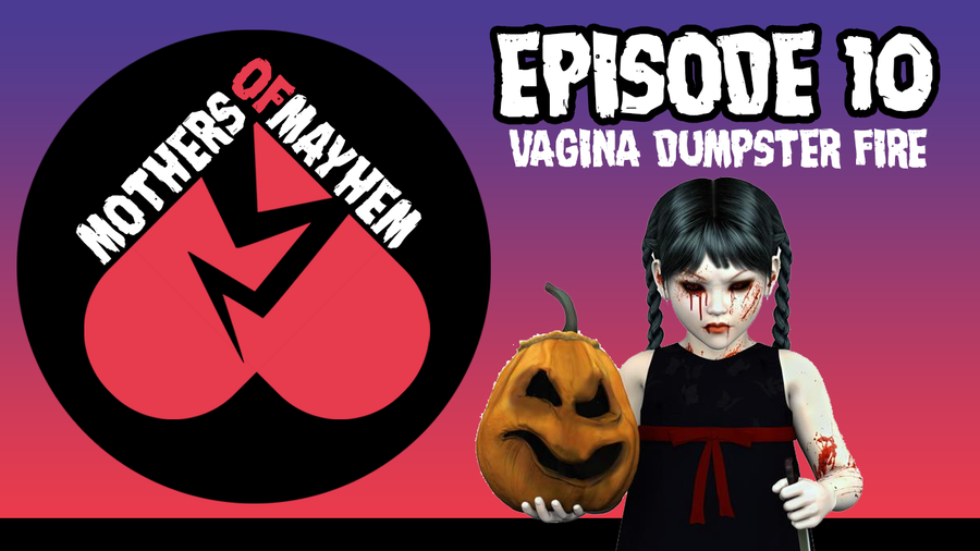 Mothers of Mayhem: An Extreme Horror Podcast - EPISODE 10: VAGINA DUMPSTER FIRE